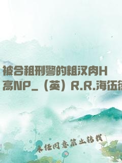 被合租刑警的粗汉肉H高NP